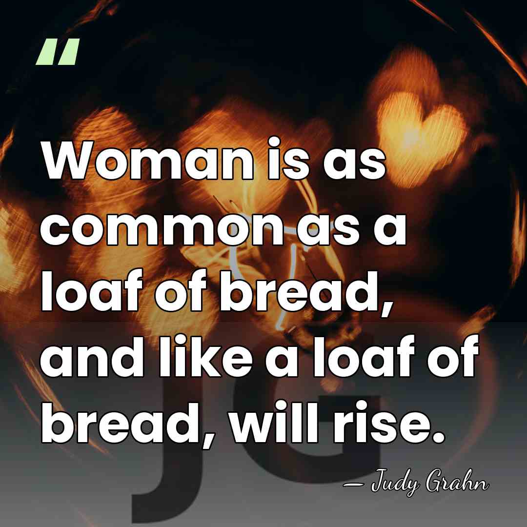 Woman is as common as a loaf of bread, and like a&hellip; - Judy Grahn