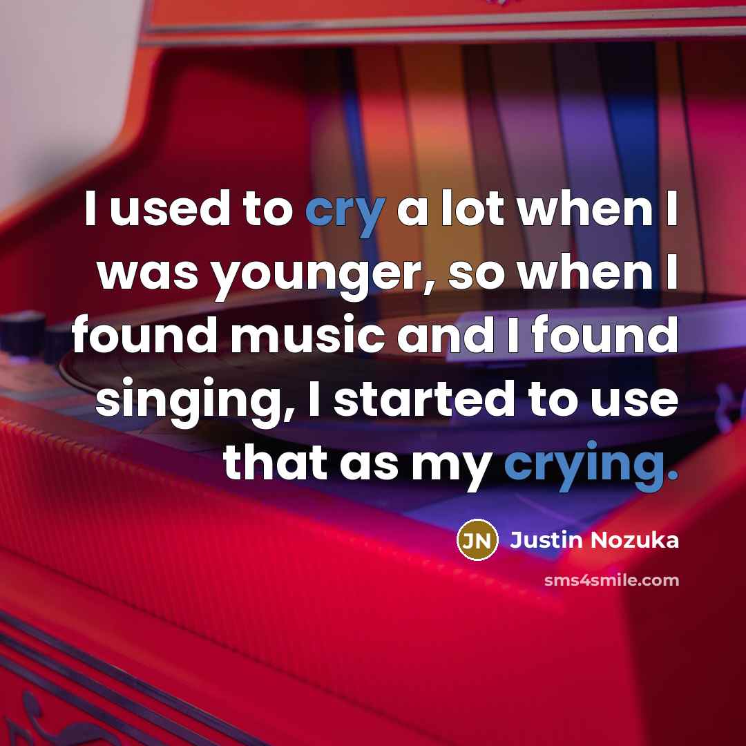 “I used to cry a lot when I was younger, so when I found music and I found singing, I started to use that as my crying.” quote by Justin Nozuka