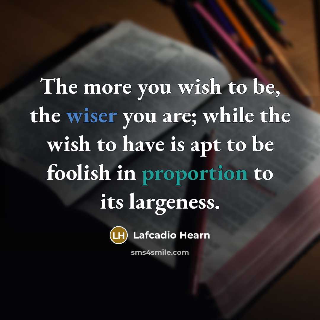 “The more you wish to be, the wiser you are;…” quote by Lafcadio Hearn