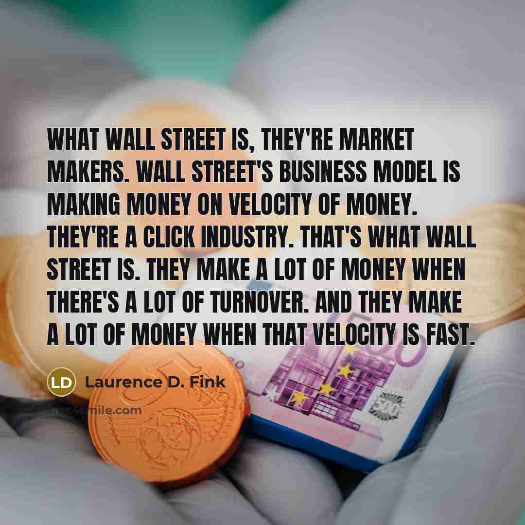 “What Wall Street is, they're market makers. Wall Street's business…” quote by Laurence D. Fink