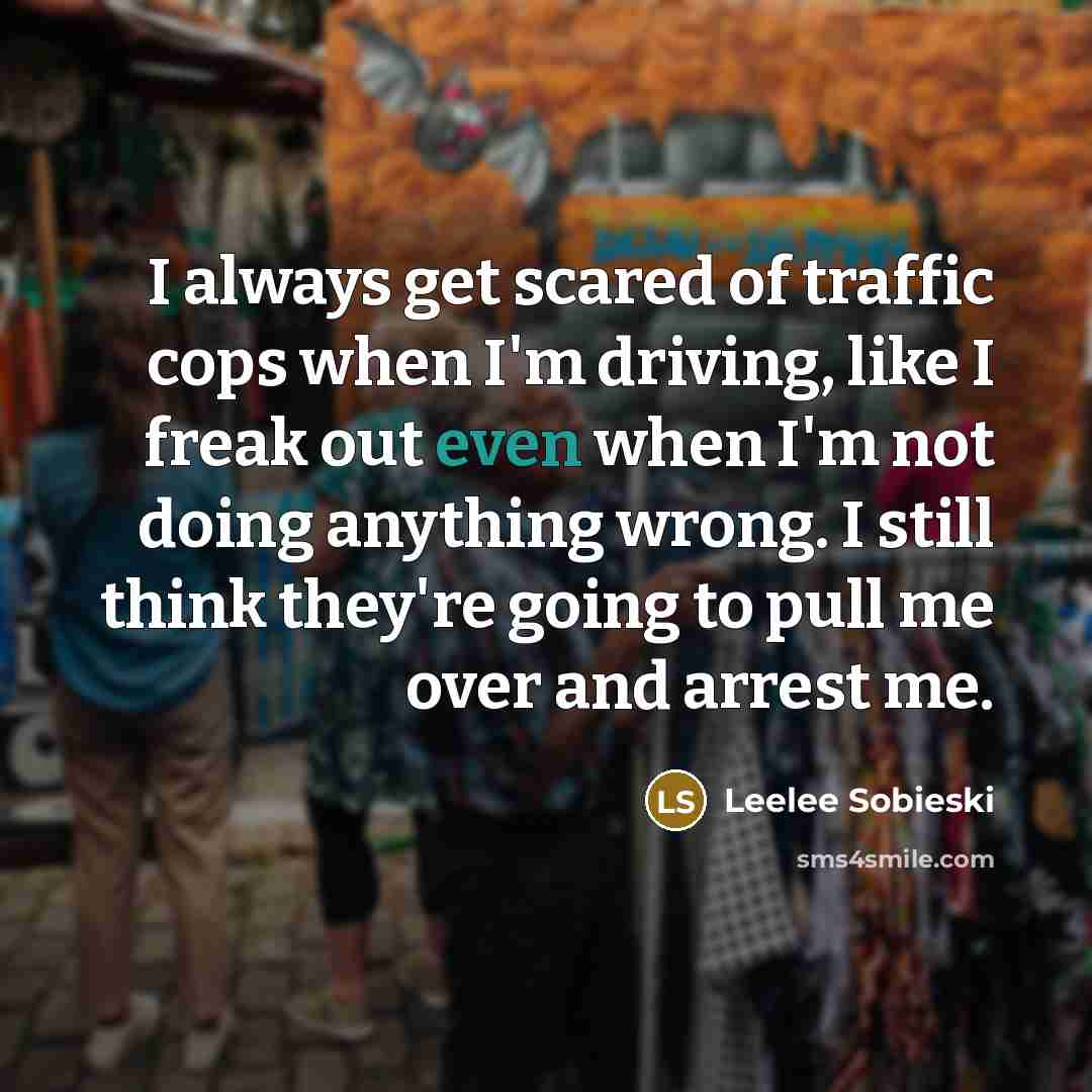 “I always get scared of traffic cops when I'm driving,…” quote by Leelee Sobieski