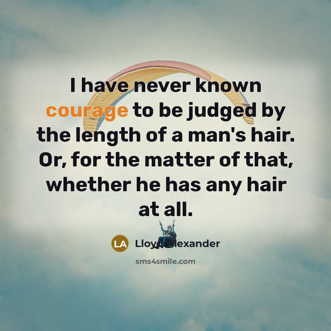 “I have never known courage to be judged by the…” quote by Lloyd Alexander