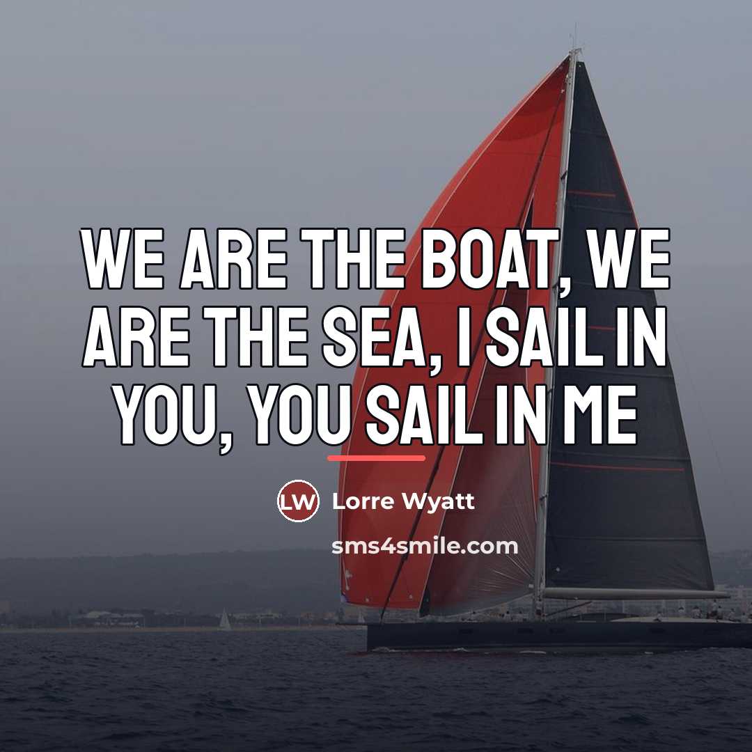 “We are the boat, we are the sea, I sail…” quote by Lorre Wyatt