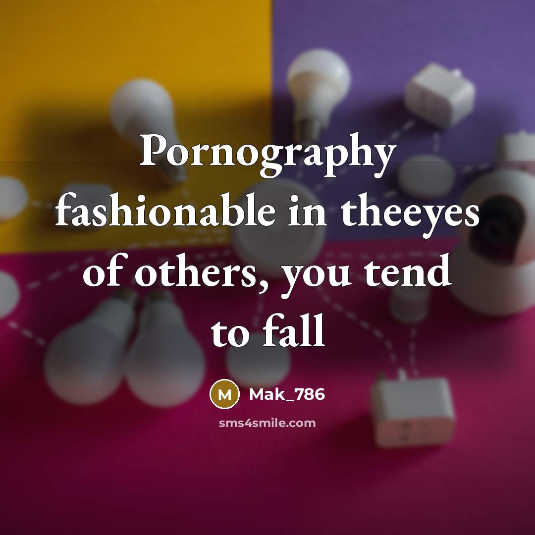 “Pornography fashionable in theeyes of others, you tend to fall…” quote by Mak_786
