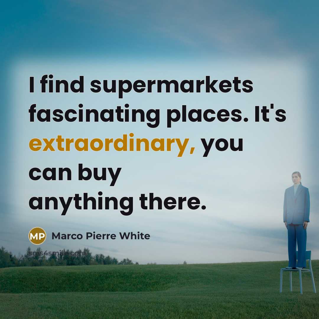 “I find supermarkets fascinating places. It's extraordinary, you can buy…” quote by Marco Pierre White