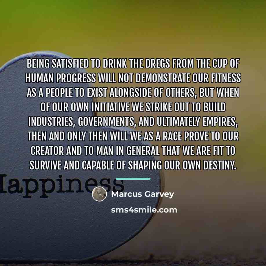 “Being satisfied to drink the dregs from the cup of…” quote by Marcus Garvey