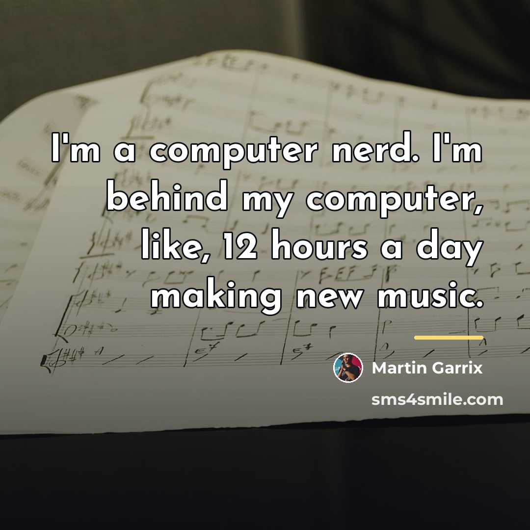 “I'm a computer nerd. I'm behind my computer, like, 12…” quote by Martin Garrix