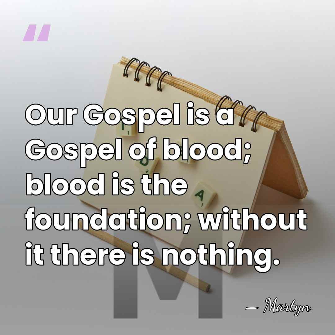 Our Gospel is a Gospel of blood; blood is the foundation; without&hellip; - Martyn