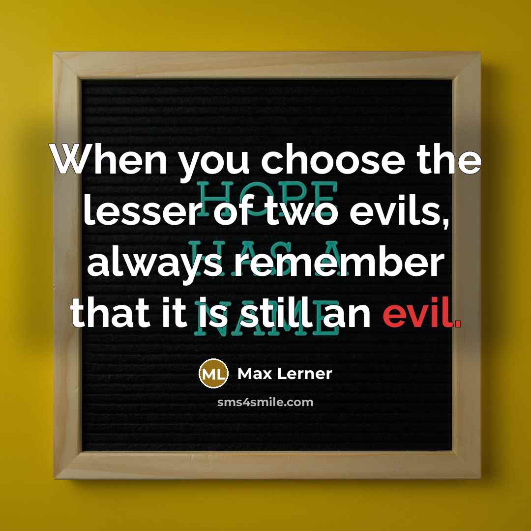 “When you choose the lesser of two evils, always remember…” quote by Max Lerner