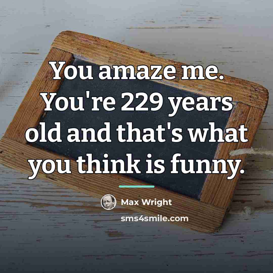 “You amaze me. You're 229 years old and that's what…” quote by Max Wright