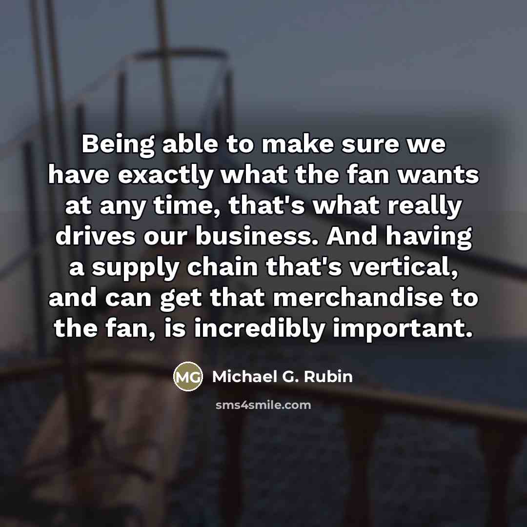 “Being able to make sure we have exactly what the…” quote by Michael G. Rubin