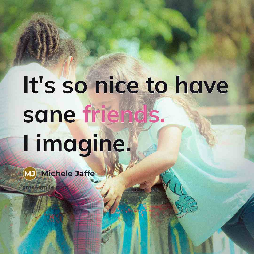 “It's so nice to have sane friends. I imagine.” quote by Michele Jaffe