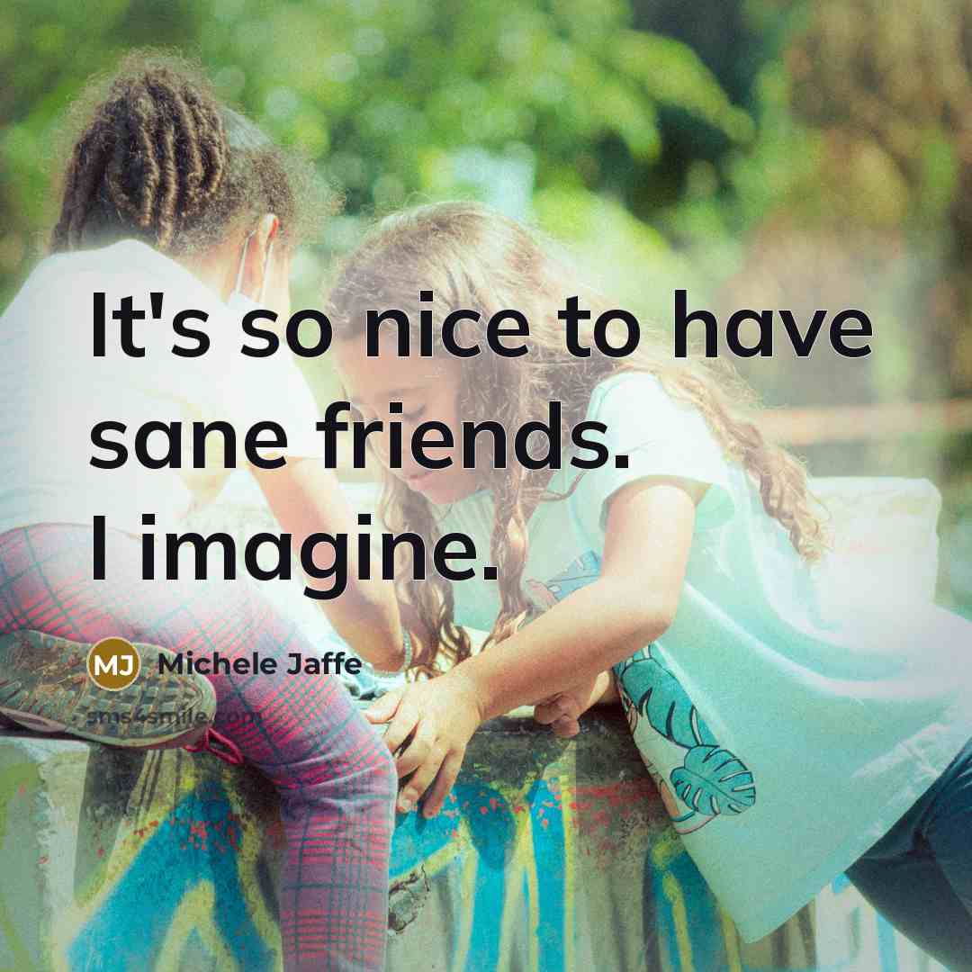 “It's so nice to have sane friends. I imagine.…” quote by Michele Jaffe