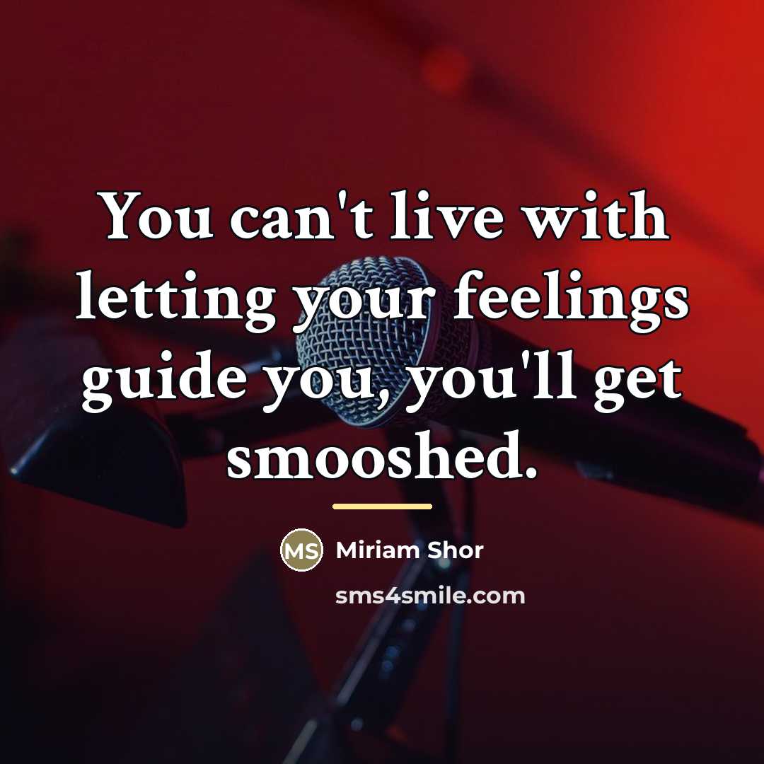 “You can't live with letting your feelings guide you, you'll…” quote by Miriam Shor