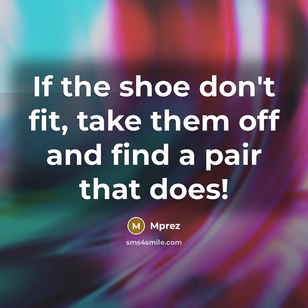 “If the shoe don't fit, take them off and find…” quote by Mprez