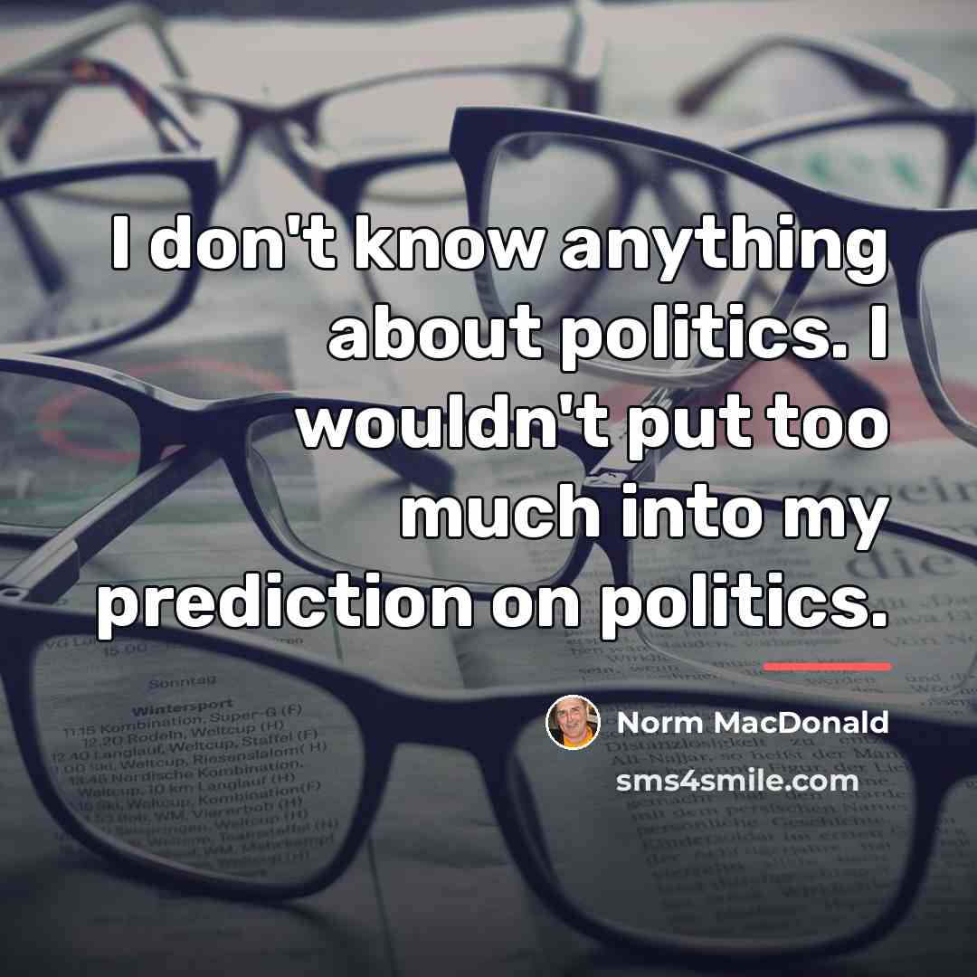 “I don't know anything about politics. I wouldn't put too…” quote by Norm MacDonald