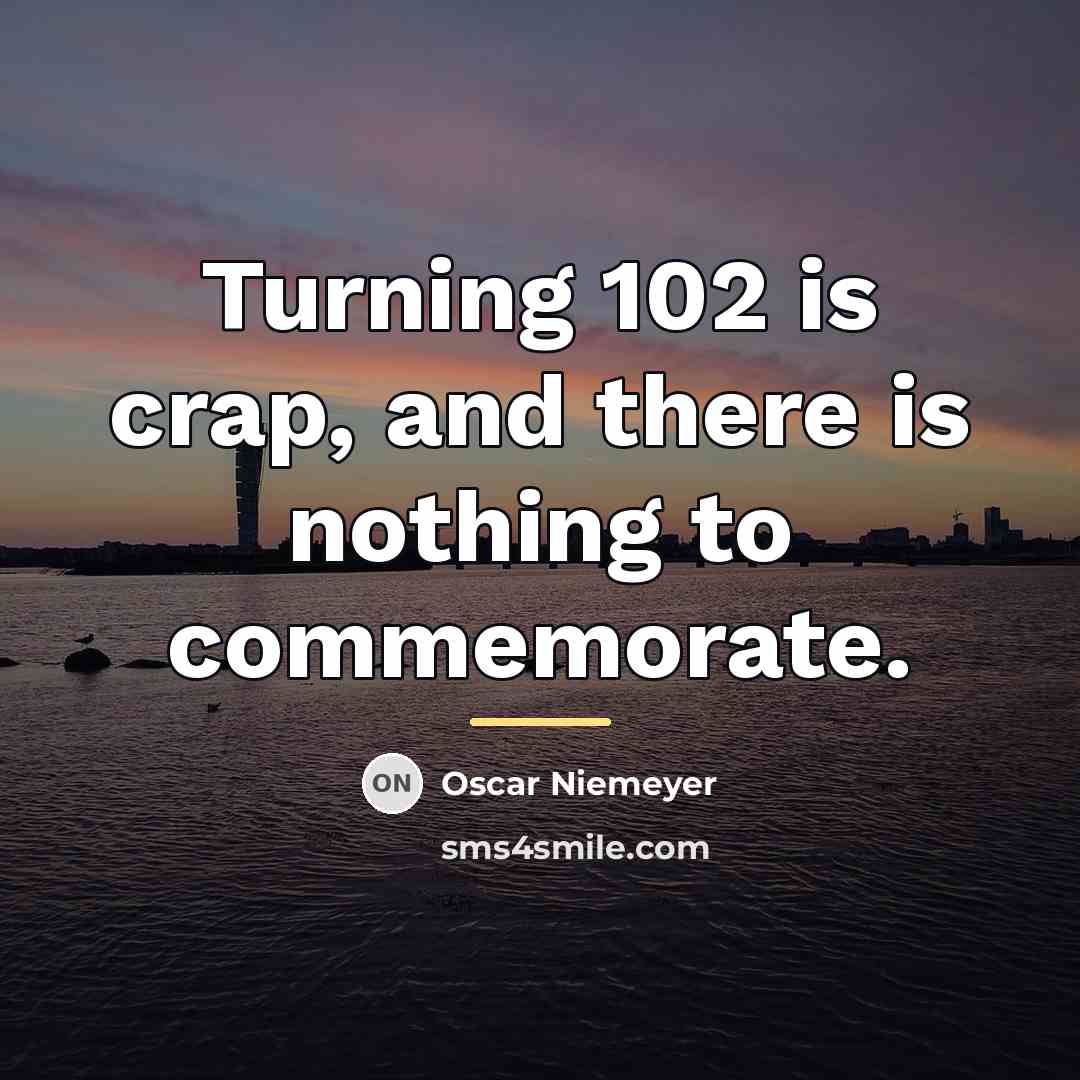 “Turning 102 is crap, and there is nothing to commemorate.…” quote by Oscar Niemeyer