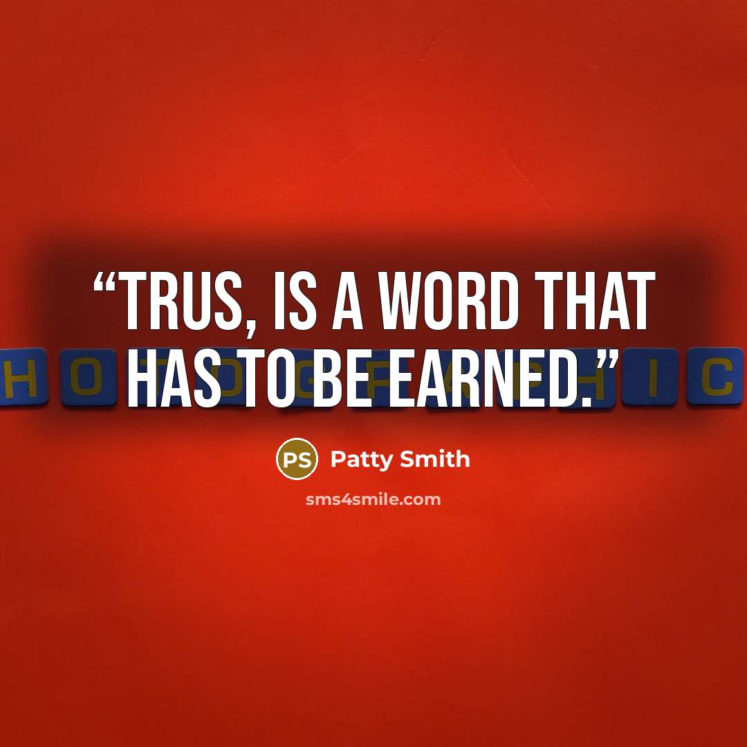 “Trus, is a word that has to be earned.” quote by Patty Smith