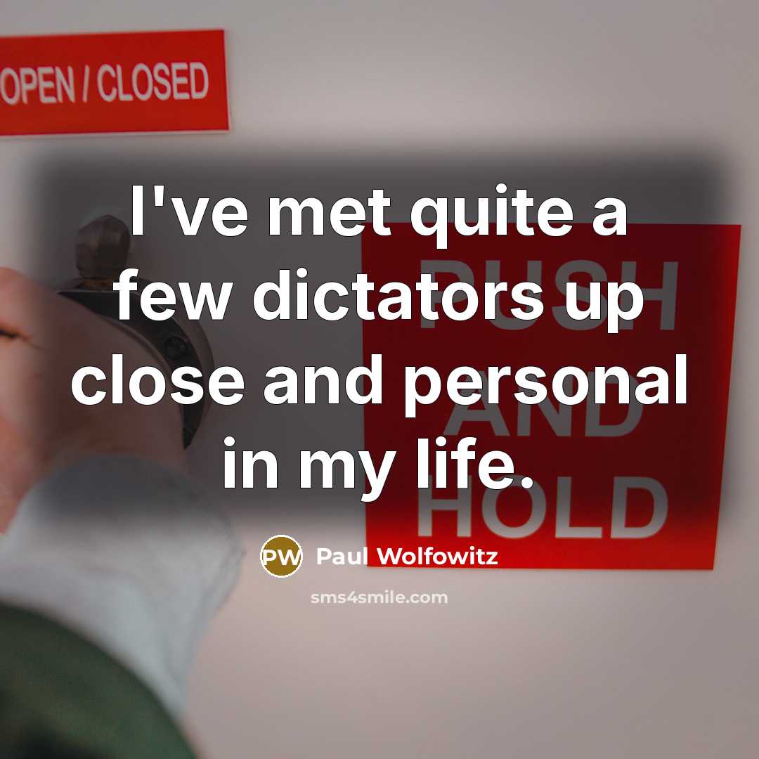 “I've met quite a few dictators up close and personal…” quote by Paul Wolfowitz