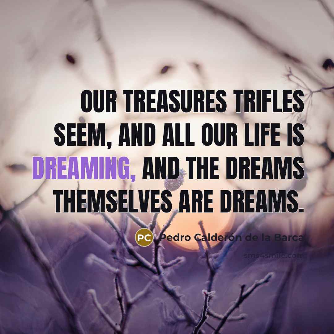 “Our treasures trifles seem, and all our life is dreaming,…” quote by Pedro Calderon de la Barca