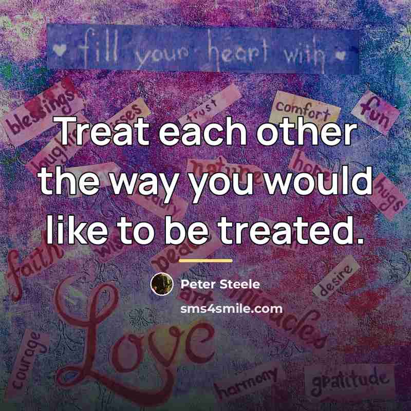 “Treat each other the way you would like to be…” quote by Peter Steele