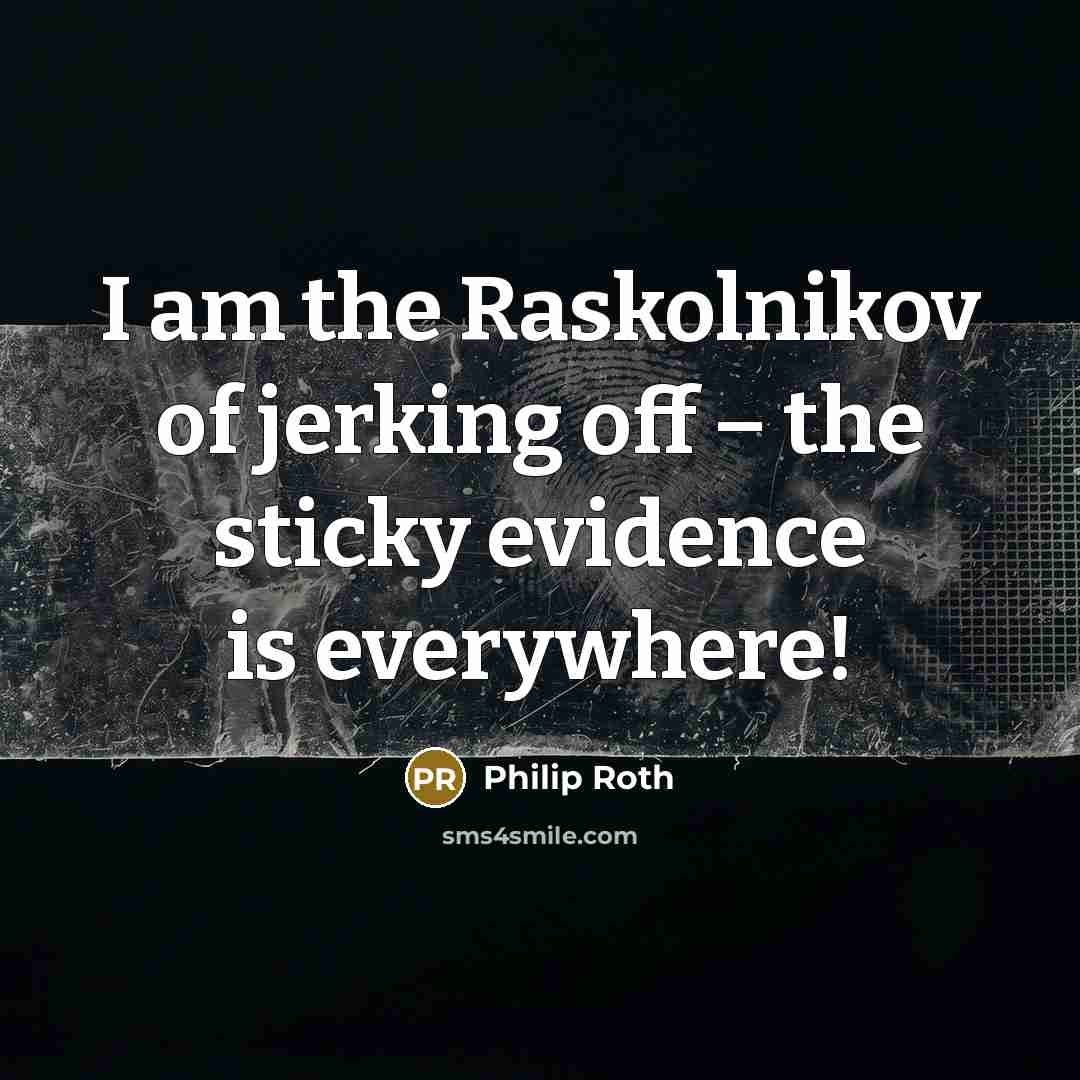 “I am the Raskolnikov of jerking off – the sticky…” quote by Philip Roth