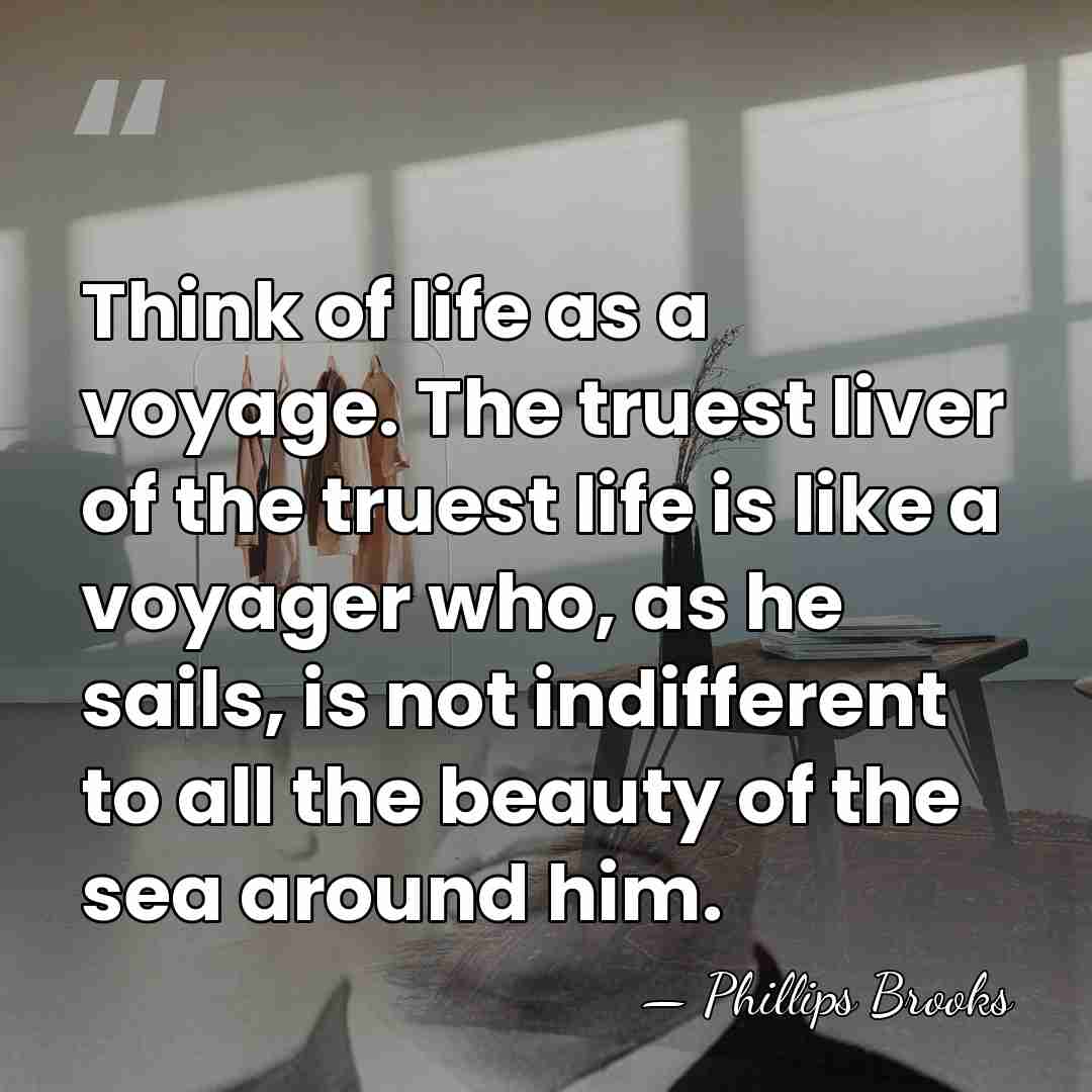 Think of life as a voyage. The truest liver of the truest&hellip; - Phillips Brooks