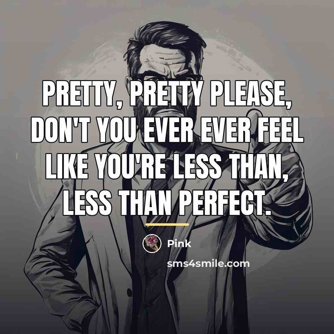 “Pretty, pretty please, don't you ever ever feel like you're…” quote by Pink