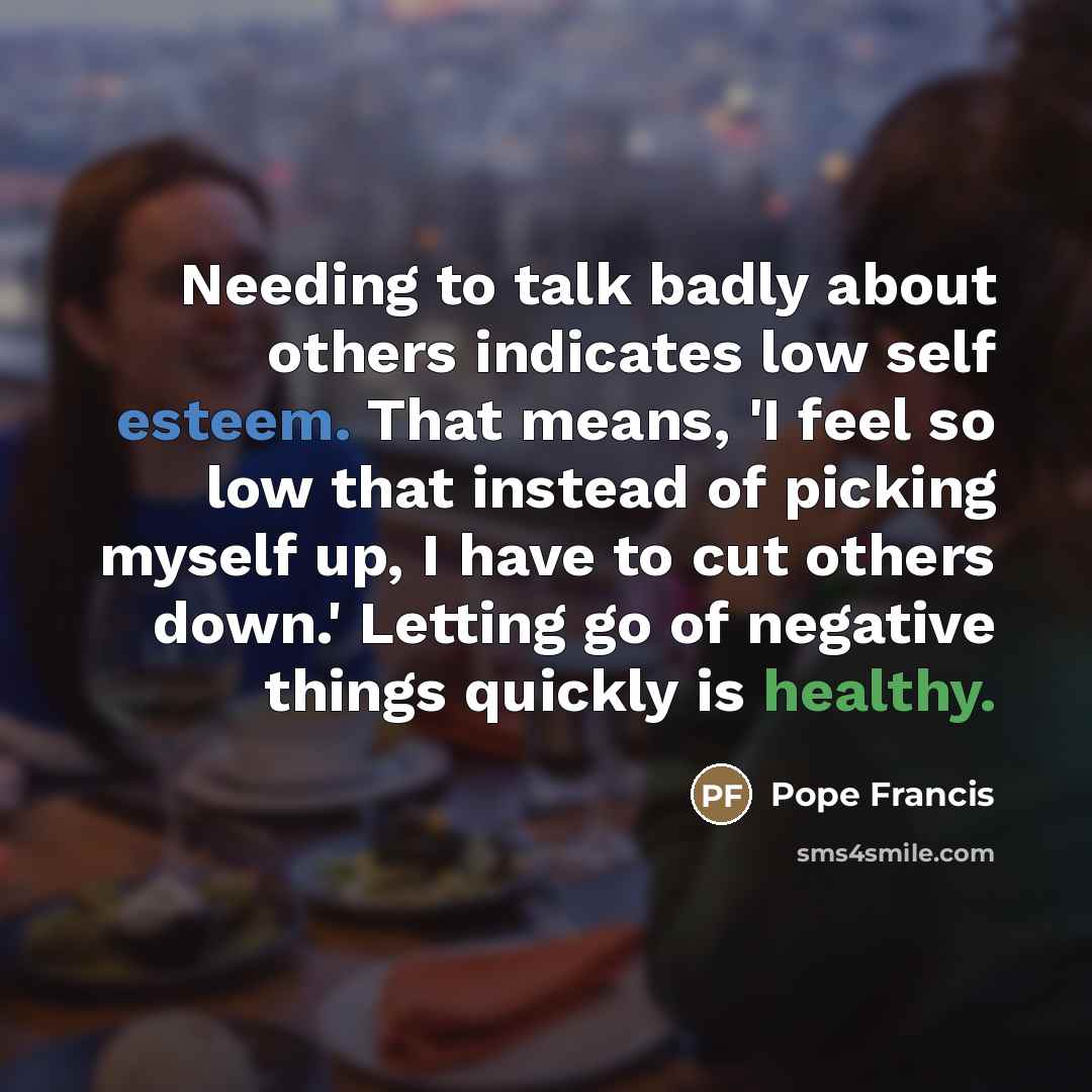 “Needing to talk badly about others indicates low self esteem.…” quote by Pope Francis