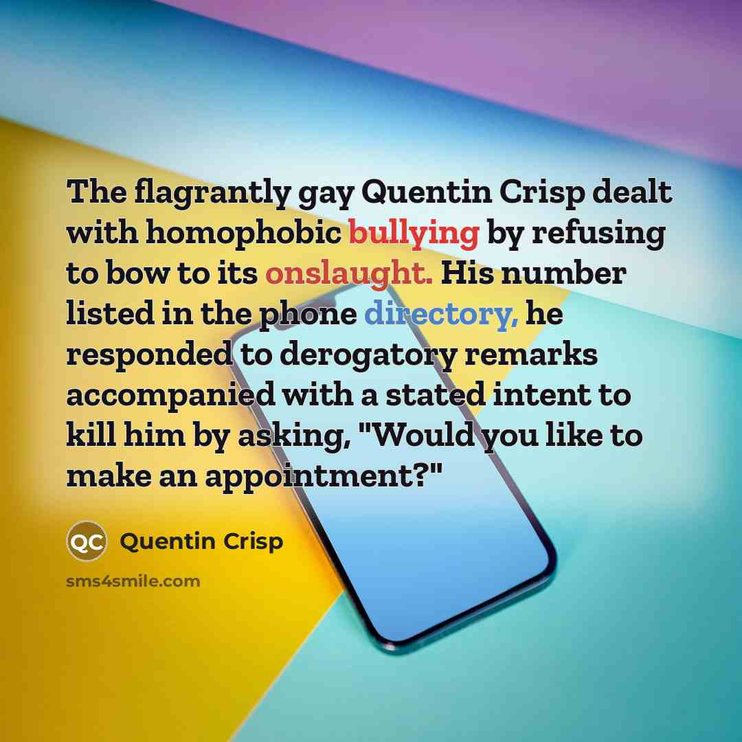 “The flagrantly gay Quentin Crisp dealt with homophobic bullying by…” quote by Quentin Crisp