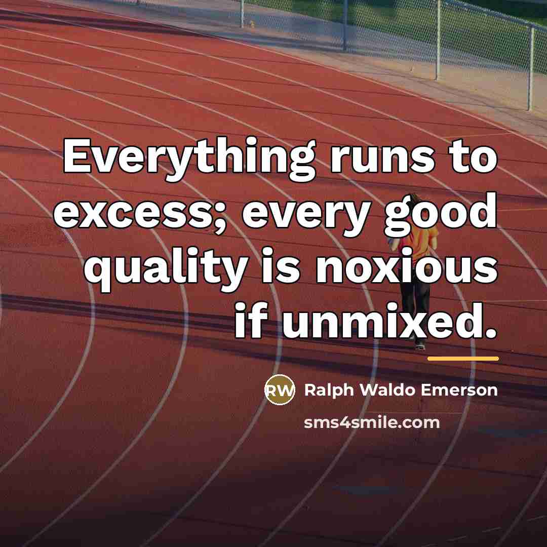 “Everything runs to excess; every good quality is noxious if…” quote by Ralph Waldo Emerson