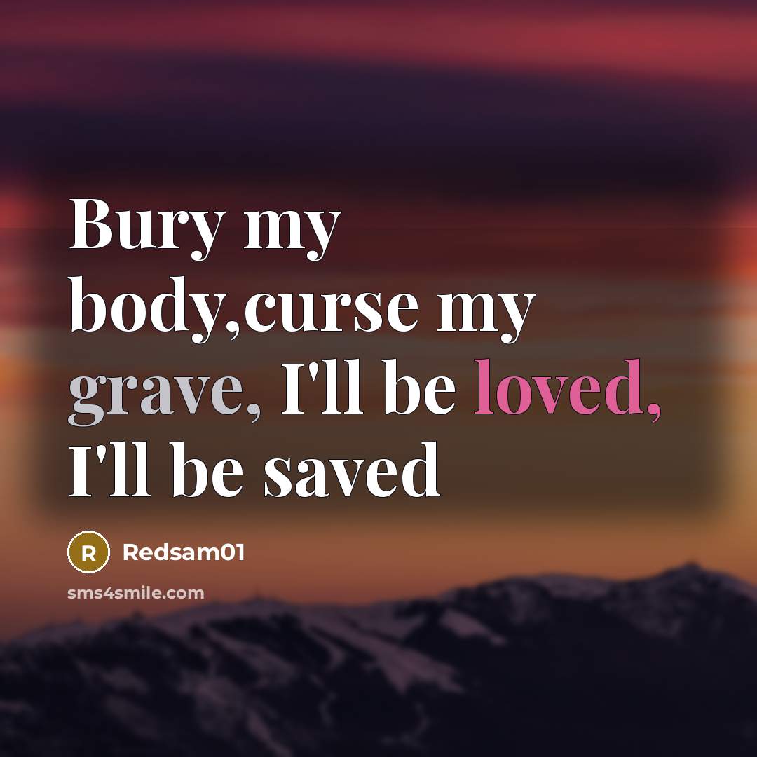 “Bury my body,curse my grave, I'll be loved, I'll be saved” quote by Redsam01