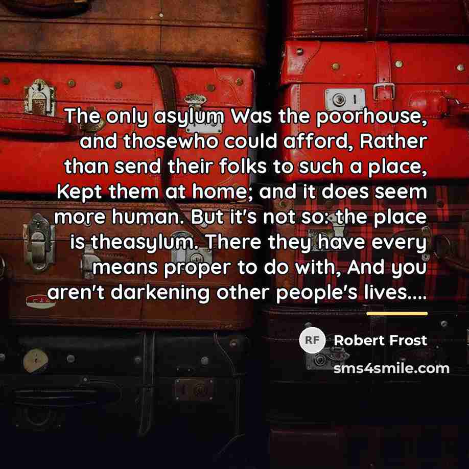 “The only asylum Was the poorhouse, and thosewho could afford,…” quote by Robert Frost