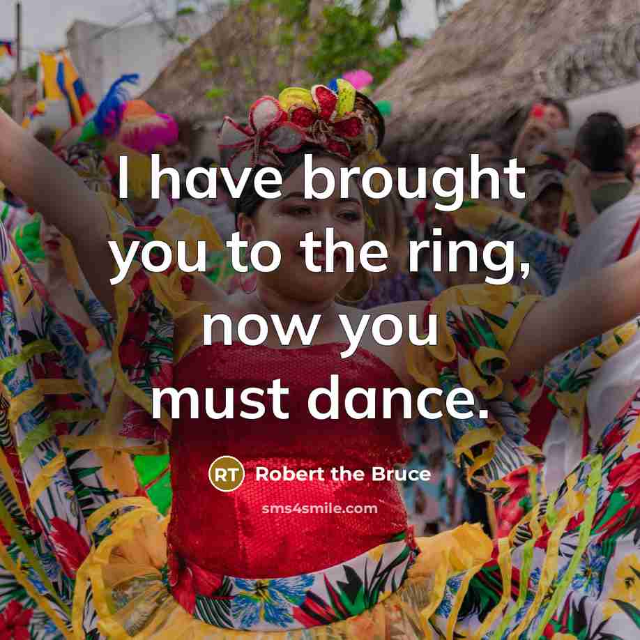 “I have brought you to the ring, now you must…” quote by Robert the Bruce