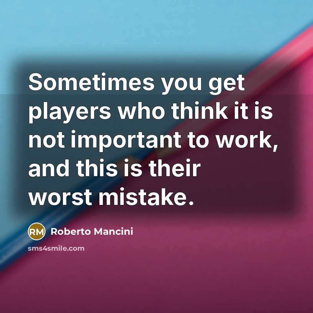 “Sometimes you get players who think it is not important…” quote by Roberto Mancini