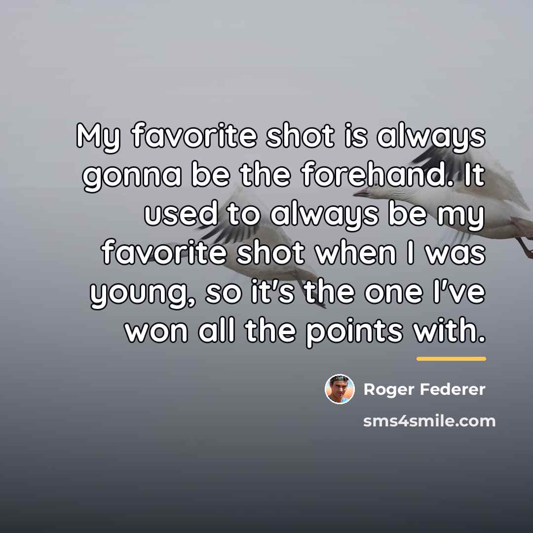 “My favorite shot is always gonna be the forehand. It…” quote by Roger Federer