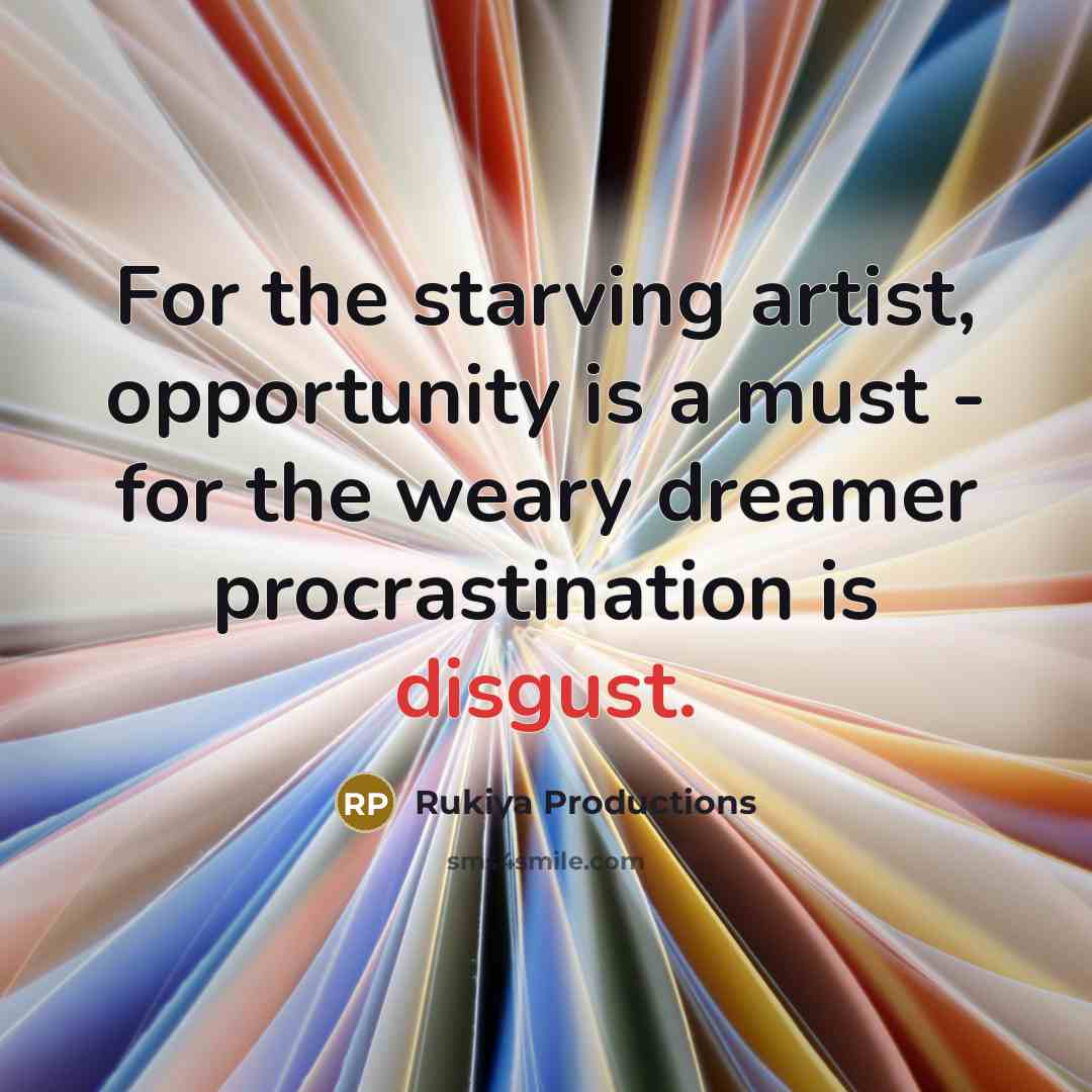 “For the starving artist, opportunity is a must - for the weary dreamer procrastination is disgust.” quote by Rukiya Productions