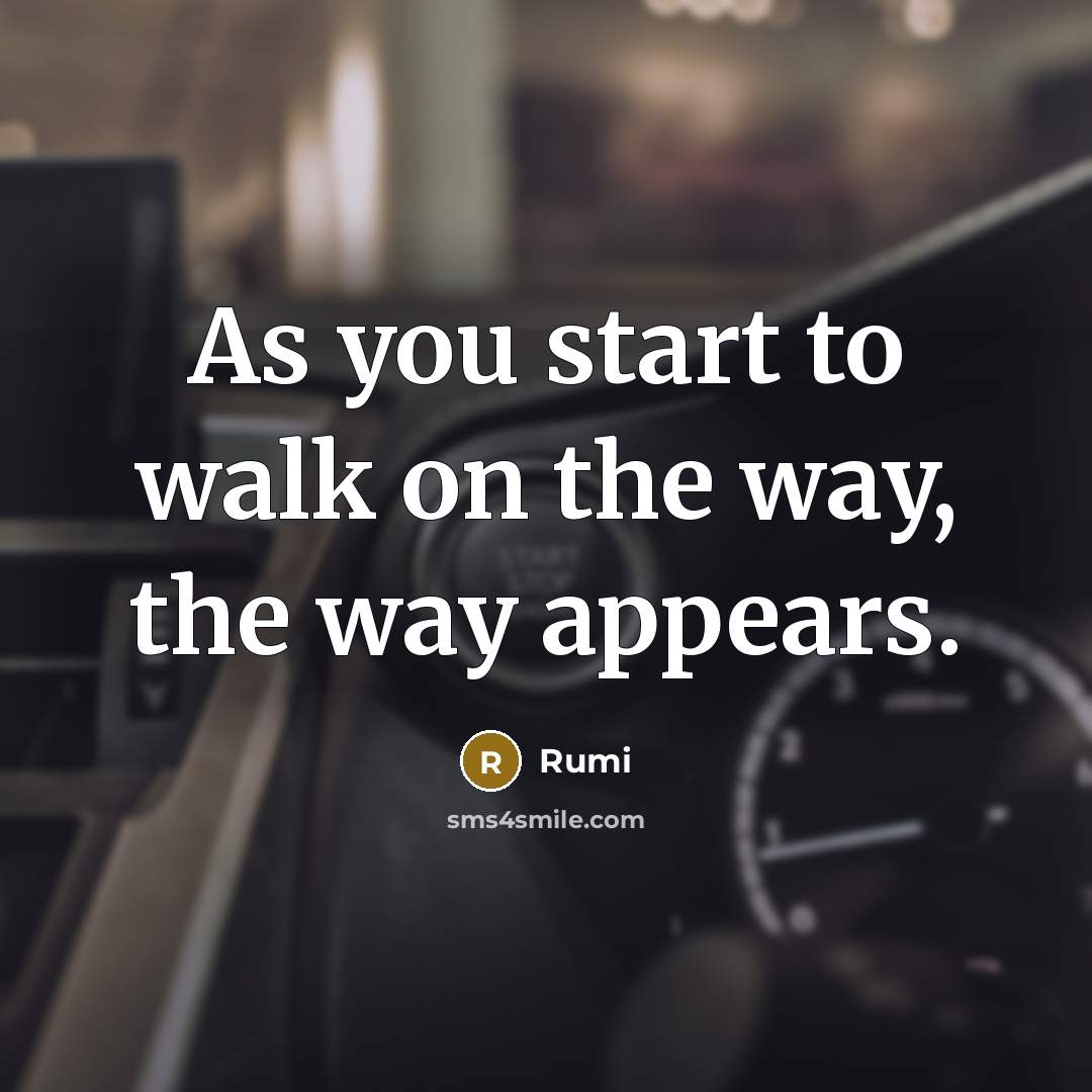 “As you start to walk on the way, the way appears.” quote by Rumi