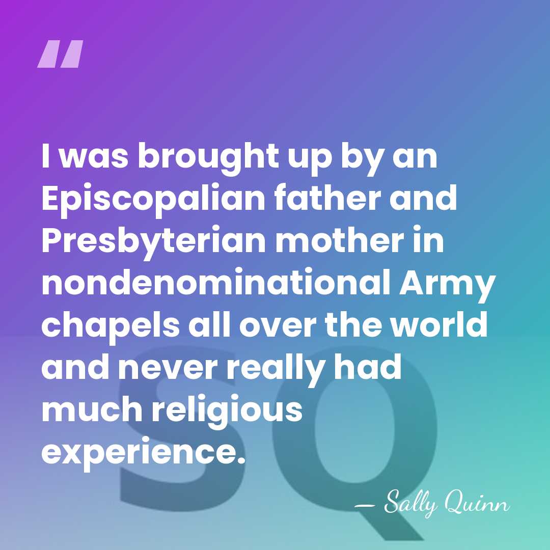 I was brought up by an Episcopalian father and Presbyterian mother in&hellip; - Sally Quinn