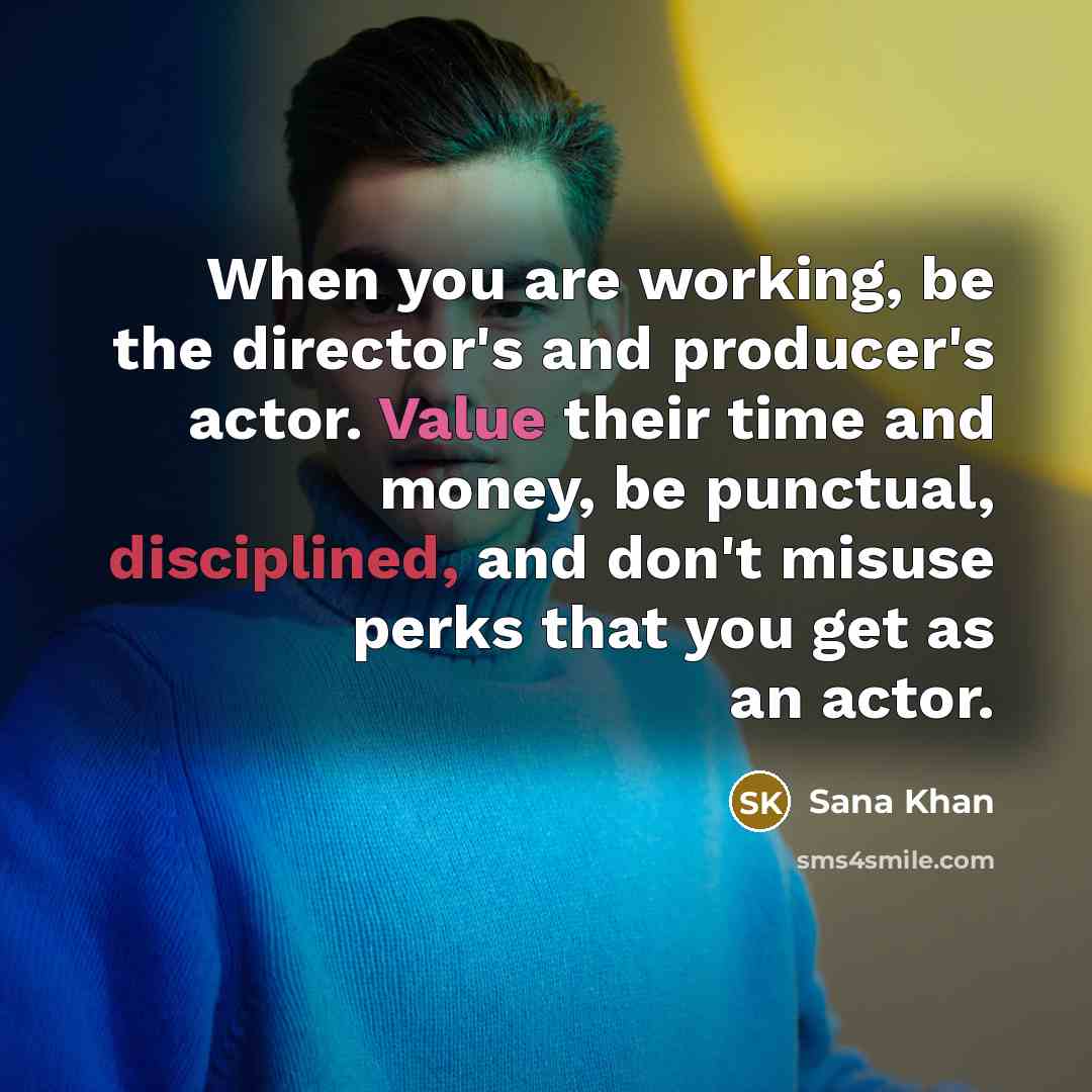 “When you are working, be the director's and producer's actor.…” quote by Sana Khan