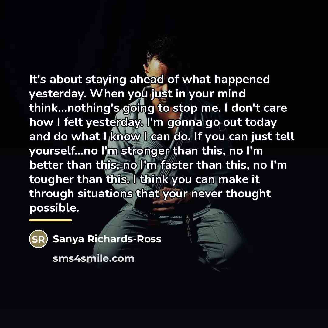 “It's about staying ahead of what happened yesterday. When you…” quote by Sanya Richards-Ross