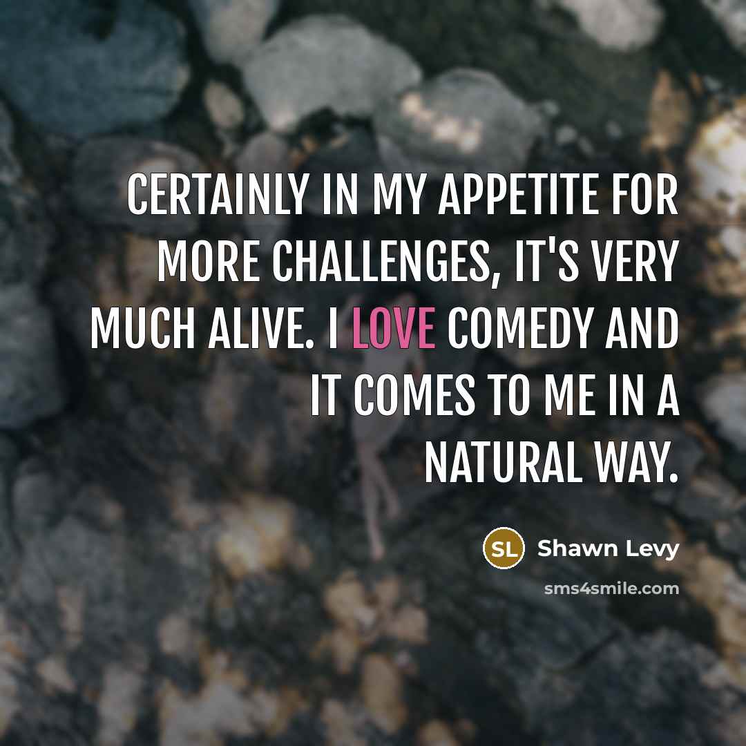 “Certainly in my appetite for more challenges, it's very much…” quote by Shawn Levy