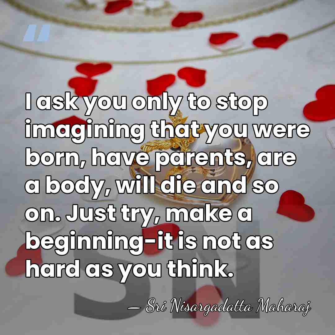 I ask you only to stop imagining that you were born, have&hellip; - Sri Nisargadatta Maharaj