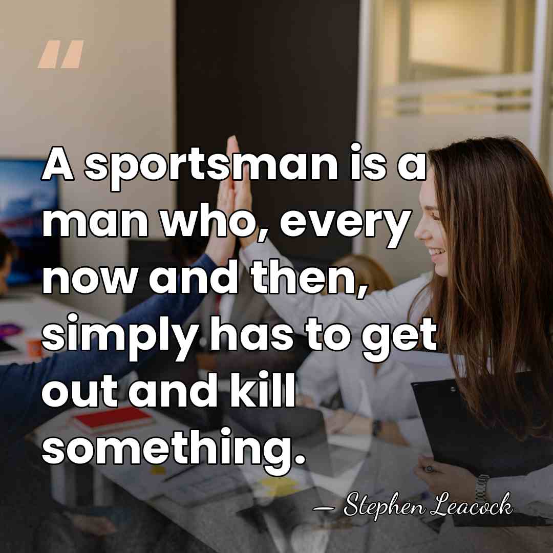 A sportsman is a man who, every now and then, simply has&hellip; - Stephen Leacock