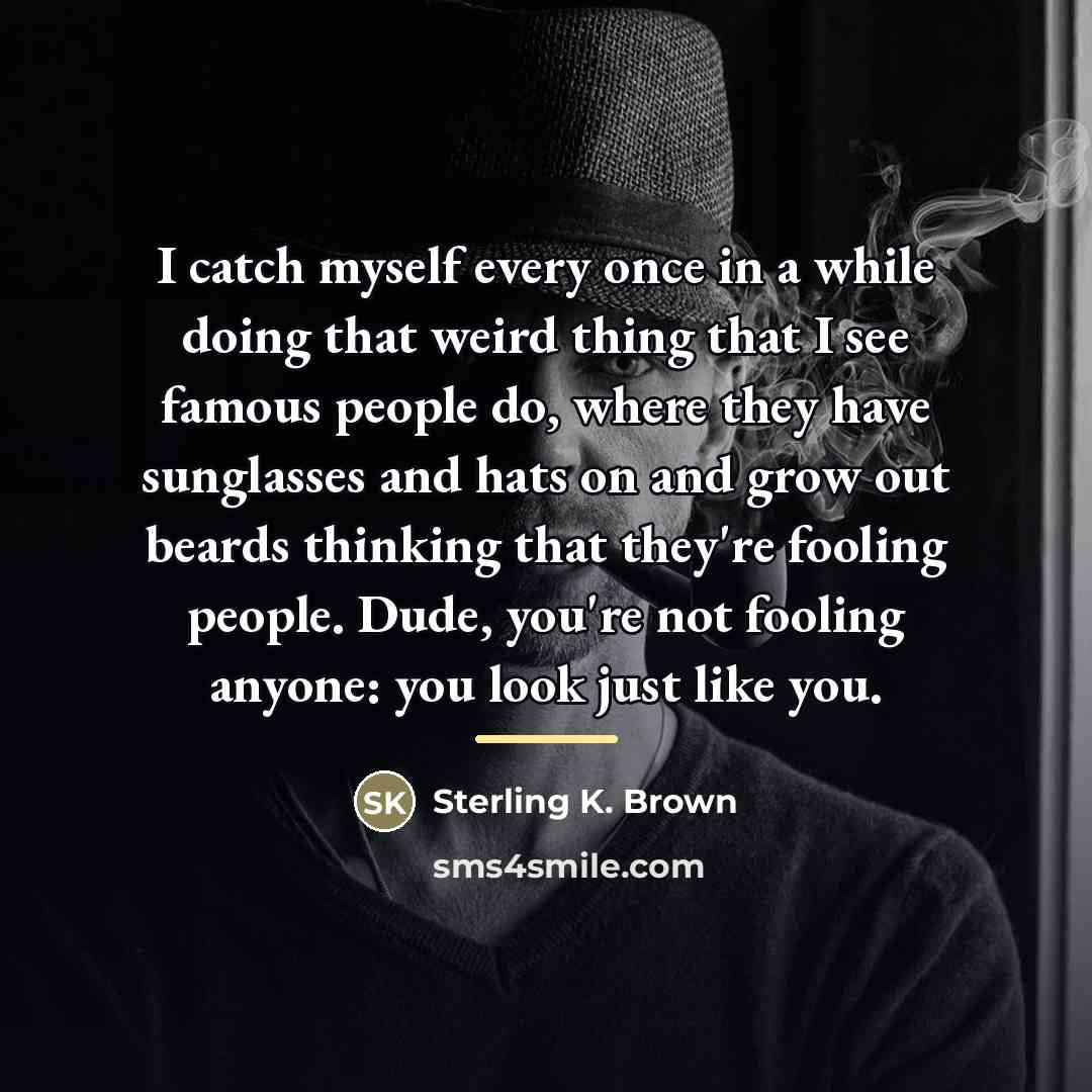 “I catch myself every once in a while doing that…” quote by Sterling K. Brown