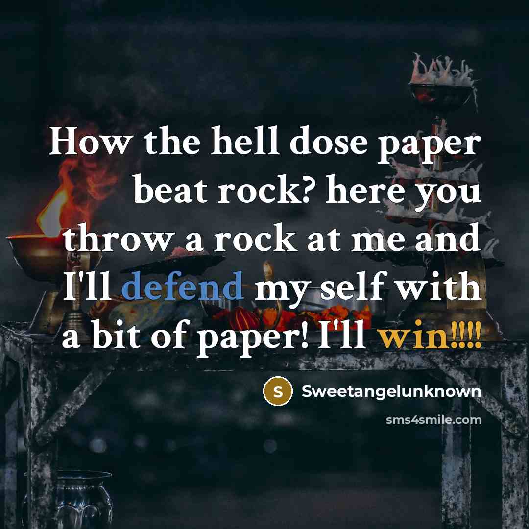 “How the hell dose paper beat rock? here you throw a rock at me and I'll defend my self with a bit of paper! I'll win!!!!” quote by Sweetangelunknown