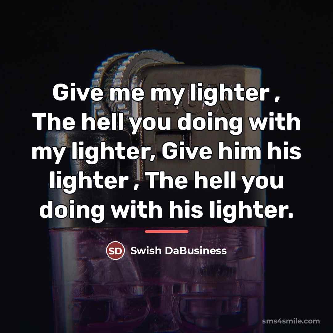 “Give me my lighter , The hell you doing with…” quote by Swish DaBusiness