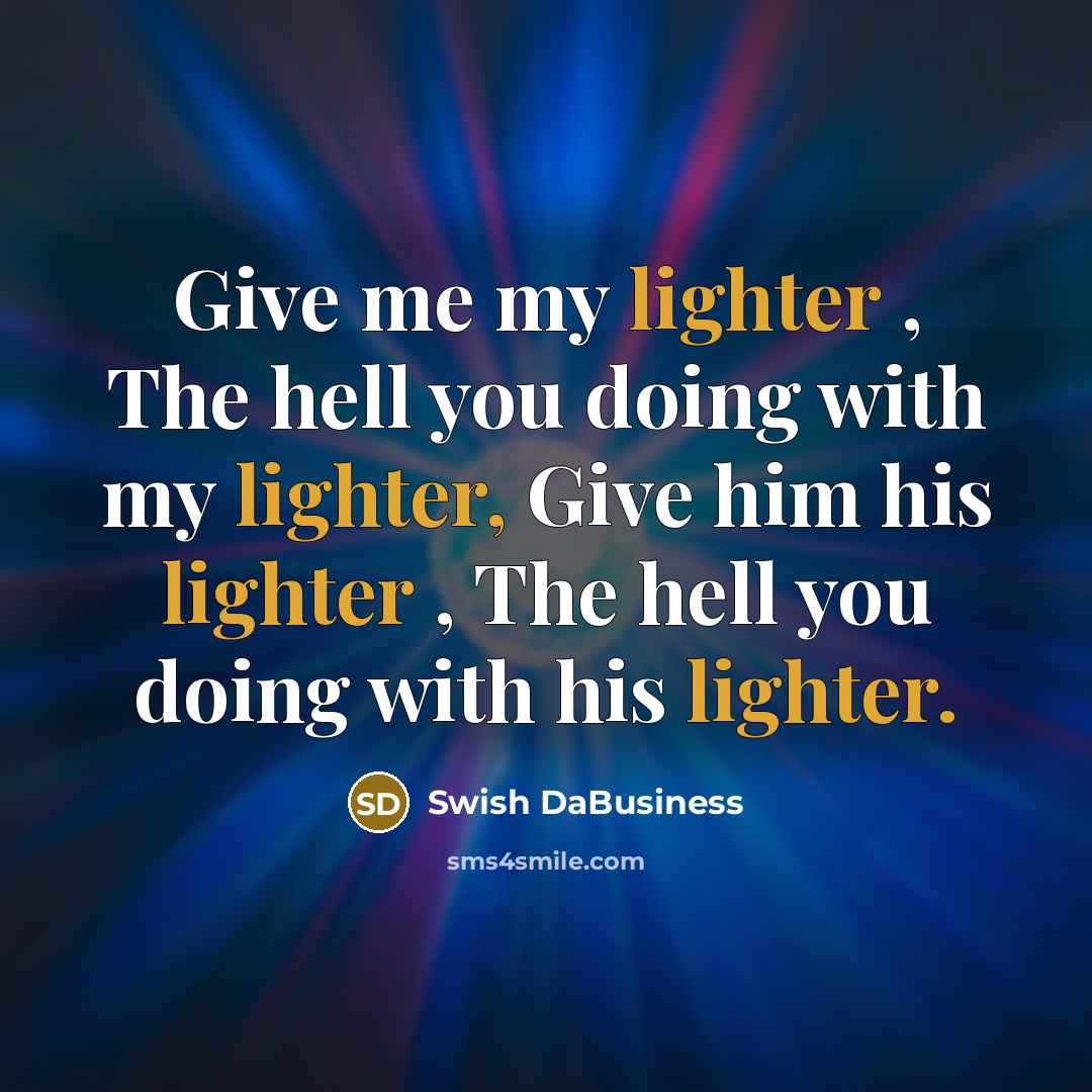 “Give me my lighter , The hell you doing with my lighter, Give him his lighter , The hell you doing with his lighter.” quote by Swish DaBusiness
