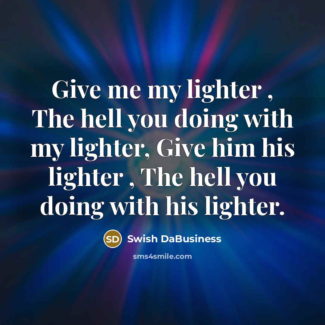“Give me my lighter , The hell you doing with my lighter, Give him his lighter , The hell you doing with his lighter.” quote by Swish DaBusiness