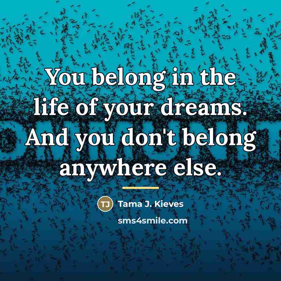 “You belong in the life of your dreams. And you…” quote by Tama J. Kieves